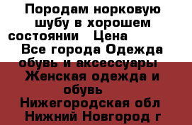 Породам норковую шубу в хорошем состоянии › Цена ­ 50 000 - Все города Одежда, обувь и аксессуары » Женская одежда и обувь   . Нижегородская обл.,Нижний Новгород г.